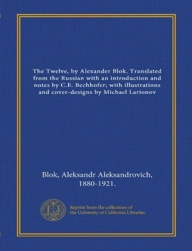 The twelve / by Alexander Blok, translated from the Russian with an introduction and notes, by C.E. Bechhofer, with illustrations and cover-designs, by Michael Larionov