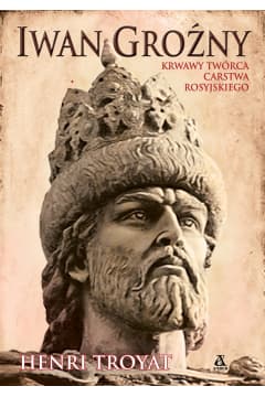 Iwan Groźny. Krwawy twórca carstwa rosyjskiego
