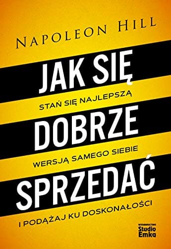 Jak się dobrze sprzedać. Stań się najlepszą wersją samego siebie i podążaj ku doskonałości