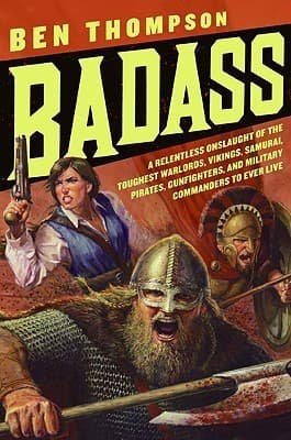 Badass: A Relentless Onslaught of the Toughest Warlords, Vikings, Samurai, Pirates, Gunfighters, and Military Commanders to Ever Live