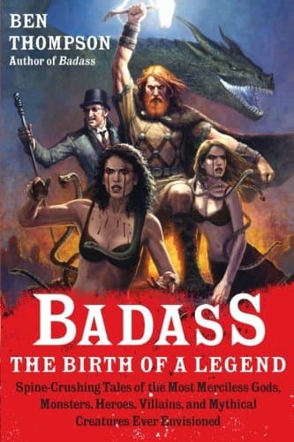 Badass: The Birth of a Legend: Spine-Crushing Tales of the Most Merciless Gods, Monsters, Heroes, Villains, and Mythical Creatures Ever Envisioned – An Epic Mythology Compendium
