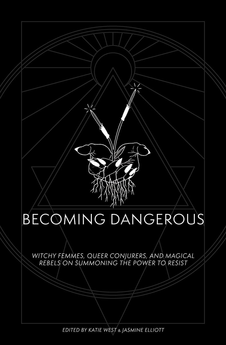 Becoming Dangerous: Witchy Femmes, Queer Conjurers and Magical Rebels on Summoning the Power to Resist