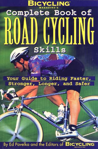 Bicycling Magazine's Complete Book of Road Cycling Skills : Your Guide to Riding Faster, Stronger, Longer, and Safer