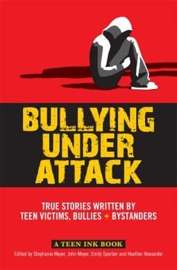 Bullying Under Attack: True Stories Written by Teen Victims, Bullies & Bystanders
