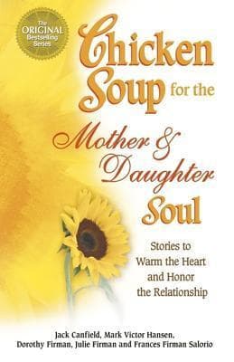 Chicken Soup for the Mother and Daughter Soul: Stories to Warm the Heart and Honor the Relationship