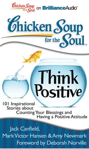 Chicken Soup for the Soul: Think Positive: 101 Inspirational Stories about Counting Your Blessings and Having a Positive Attitude