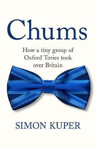 Chums: How A Tiny Caste of Oxford Tories Took Over The UK