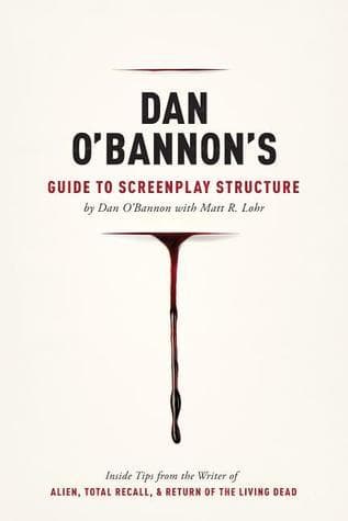 Dan O'Bannon's Guide to Screenplay Structure: Inside Tips from the Writer of Alien, Total Recall and Return of the Living Dead