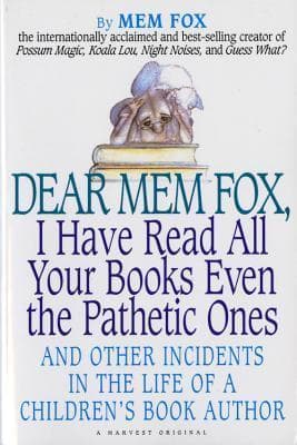 Dear Mem Fox, I Have Read All Your Books Even the Pathetic Ones: And Other Incidents in the Life of a Children's Book Author