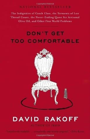 Don't Get Too Comfortable: The Indignities of Coach Class, the Torments of Low Thread Count, the Never-Ending Quest for Artisanal Olive Oil, and Other First World Problems