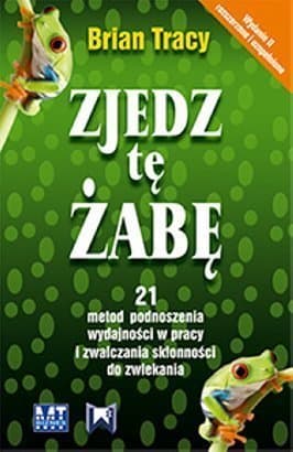 Zjedz tę żabę: 21 metod podnoszenia wydajności w pracy i zwalczania skłonności do zwlekania