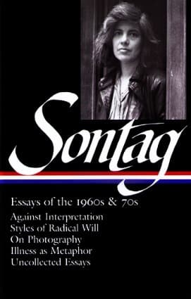 Essays of the 1960s & 70s: Against Interpretation / Styles of Radical Will / On Photography / Illness as Metaphor / Uncollected Essays