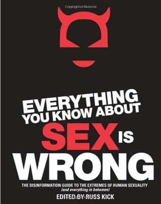 Everything You Know About Sex is Wrong: The Disinformation Guide to the Extremes of Human Sexuality