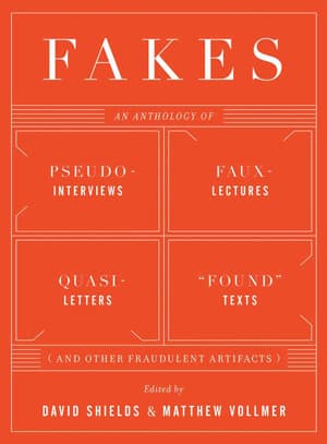 Fakes: An Anthology of Pseudo-Interviews, Faux-Lectures, Quasi-Letters, "Found" Texts, and Other Fraudulent Artifacts