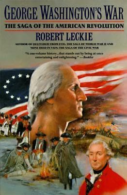 George Washington's War: The Saga of the American Revolution – The General's Leadership, Battles, and the Founding of a Nation