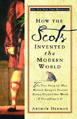 How the Scots Invented the Modern World: The True Story of How Western Europe’s Poorest Nation Created our World & Everything in It