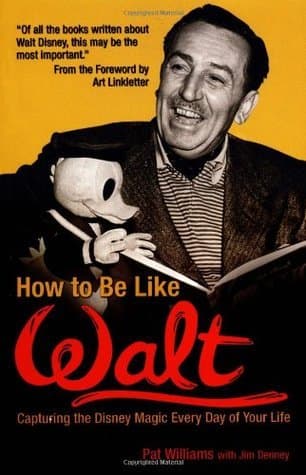 How to Be Like Walt: Capturing the Disney Magic Every Day of Your Life