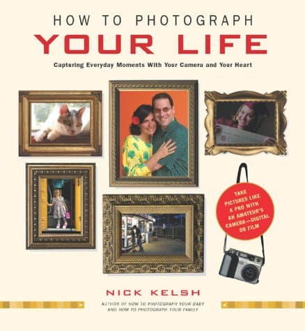 How to Photograph Your Life: Capturing Everyday Moments with Your Camera and Your Heart