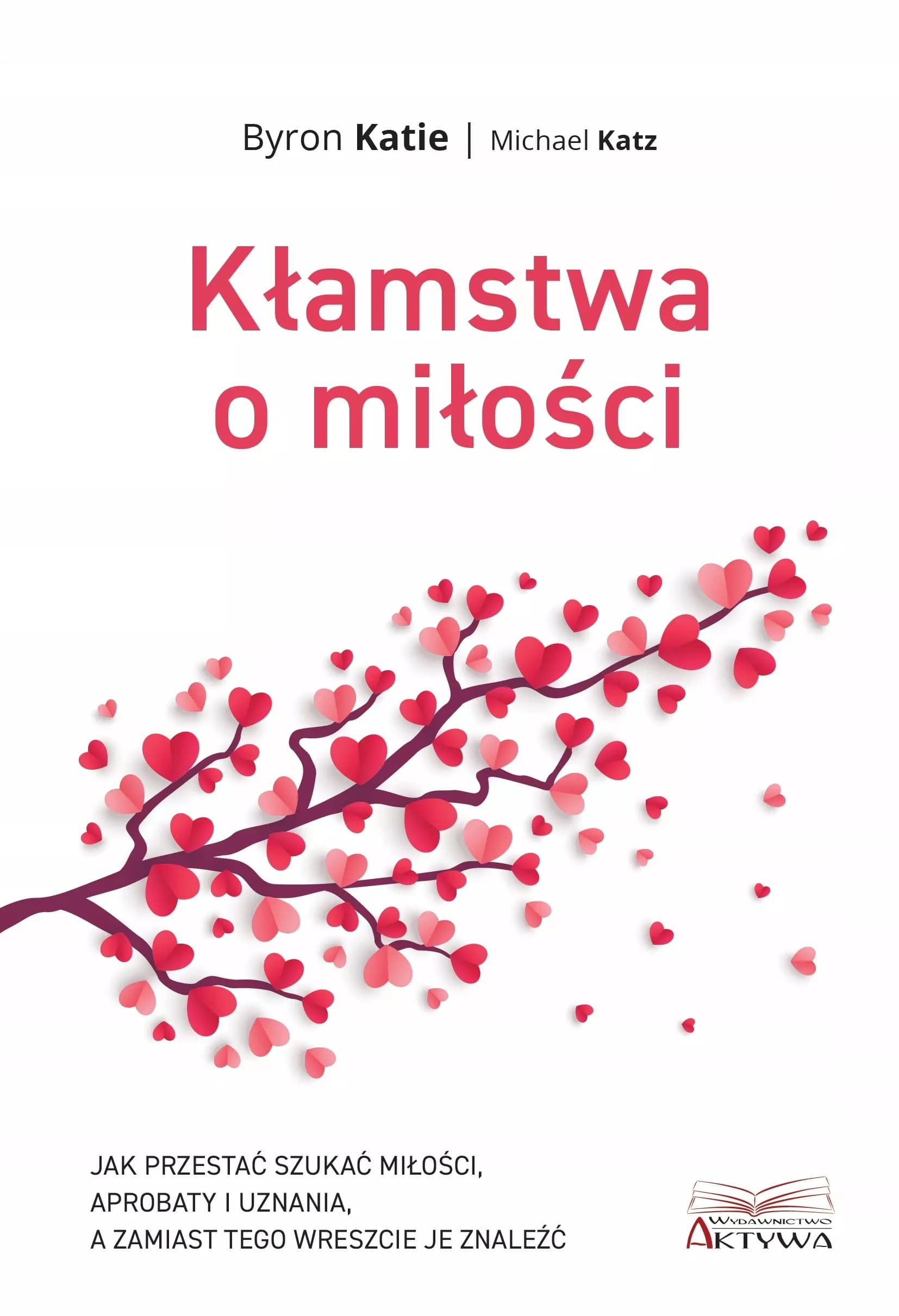 Kłamstwa o miłości. Jak przestać zabiegać o miłość, aprobatę i uznanie, aby je w końcu znaleźć
