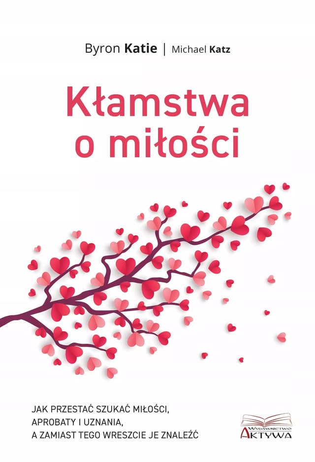 Kłamstwa o miłości. Jak przestać zabiegać o miłość, aprobatę i uznanie, aby je w końcu znaleźć