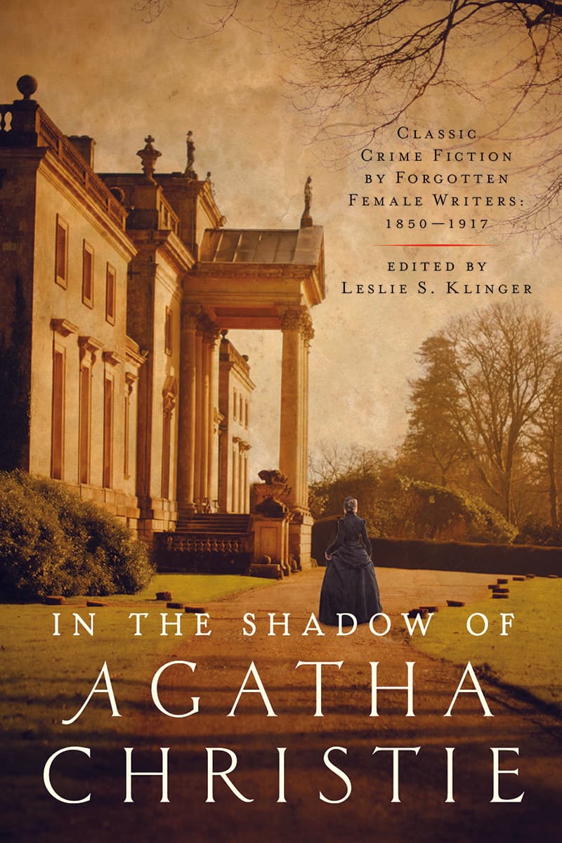 In the Shadow of Agatha Christie: Classic Crime Fiction by Forgotten Female Writers: 1850-1917