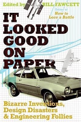 It Looked Good on Paper: Bizarre Inventions, Design Disasters, and Engineering Follies – A Remarkable Collection of Glorious Failures and Absurd Machines
