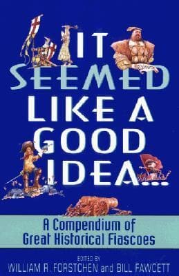 It Seemed Like a Good Idea...: A Compendium of Great Historical Fiascoes