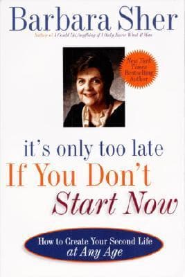 It's Only Too Late If You Don't Start Now: How To Create Your Second Life At Any Age
