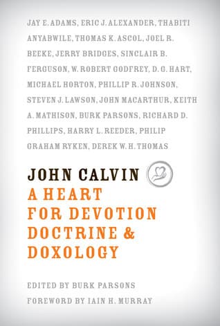 John Calvin: A Heart for Devotion, Doctrine, Doxology
