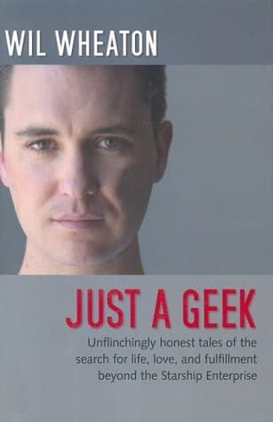 Just a Geek: Unflinchingly Honest Tales of the Search for Life, Love, and Fulfillment Beyond the Starship Enterprise