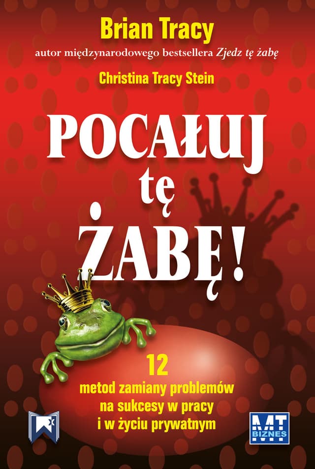 Pocałuj tę żabę!: 12 metod zmiany problemów na sukcesy w pracy i w życiu prywatnym