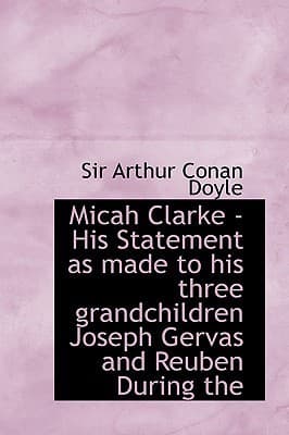 Micah Clarke: His Statement as made to his three grandchildren Joseph, Gervas and Reuben During the Hard Winter of 1734