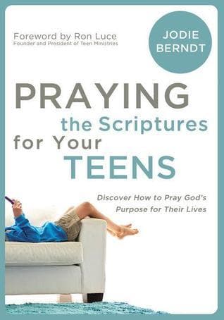 Praying the Scriptures for Your Teens: Discover How to Pray God's Purpose for Their Lives