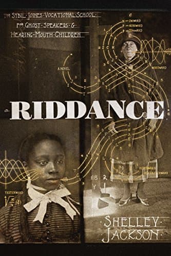 Riddance: Or: The Sybil Joines Vocational School for Ghost Speakers & Hearing-Mouth Children
