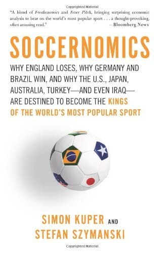 Soccernomics: Why England Loses, Why Germany and Brazil Win, and Why the U.S., Japan, Australia, Turkey--and Even Iraq--Are Destined to Become the Kings of the World's Most Popular Sport