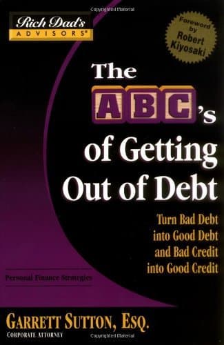 The ABC's Of Getting Out Of Debt: Turn Bad Debt Into Good Debt and Bad Credit Into Good Credit