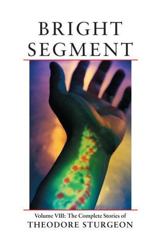 The Complete Stories of Theodore Sturgeon, Volume VIII: Bright Segment