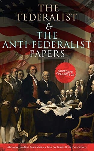 The Federalist & The Anti-Federalist Papers: Complete Collection: Including the U.S. Constitution, Declaration of Independence, Bill of Rights, Important Documents by the Founding Fathers & more