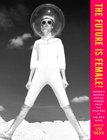 The Future is Female! Women's Science Fiction Stories from the Pulp Era to the New Wave
