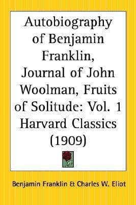 The Harvard Classics - Autobiography of Benjamin Franklin, Journal of John Woolman, Fruits of Solitude