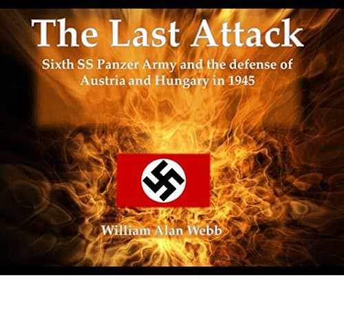 The Last Attack: Sixth SS Panzer Army and the defense of Hungary and Austria 1945