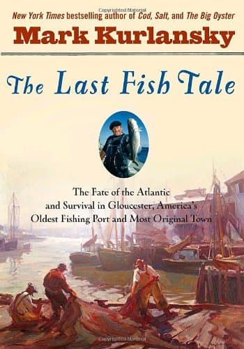 The Last Fish Tale: The Fate of the Atlantic & Survival in Gloucester, America's Oldest Fishing Port & Most Original Town