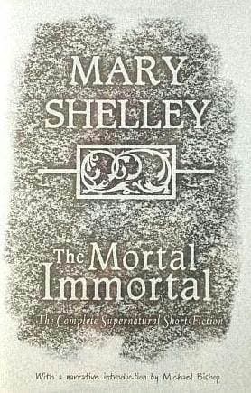 The Mortal Immortal: The Complete Supernatural Short Fiction of Mary Shelley