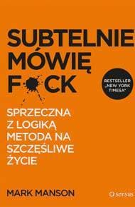 Subtelnie mówię F**k! Sprzeczna z logiką metoda na szczęśliwe życie
