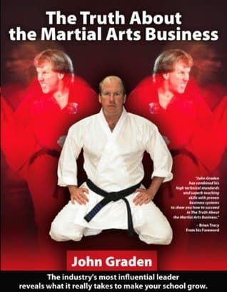 The Truth About the Martial Arts Business-John Graden: The Inside Story by the Man Who Changed the Martial Arts School Business