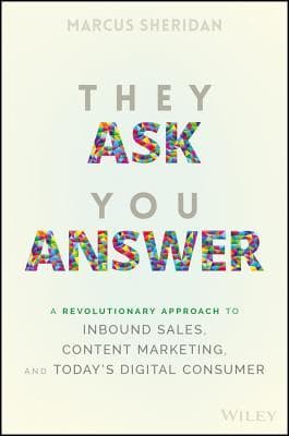 They Ask You Answer: A Revolutionary Approach to Inbound Sales, Content Marketing, and Today's Digital Consumer