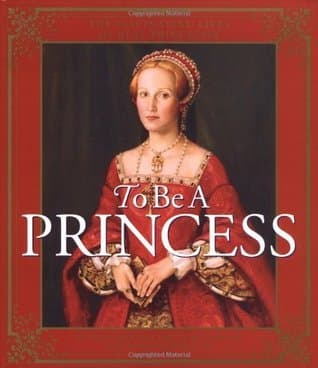 To Be a Princess: The Fascinating Lives of Real Princesses