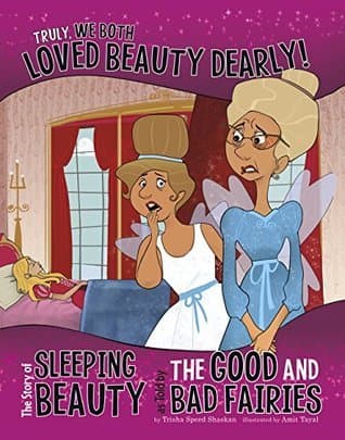 Truly, We Both Loved Beauty Dearly!: The Story of Sleeping Beauty as Told by the Good and Bad Fairies