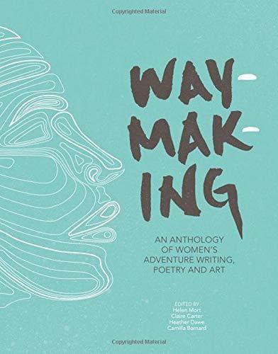 Waymaking: An Anthology of Women's Adventure Writing, Poetry and Art