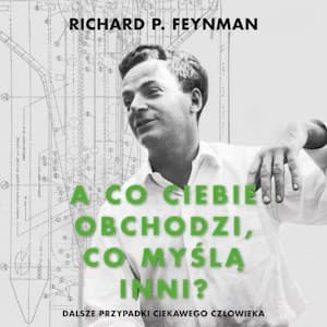 "A co ciebie obchodzi, co myślą inni?" Dalsze przypadki ciekawego człowieka (Richard P. Feynman #2)